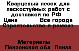 Кварцевый песок для пескостуйных работ с доставкой по РФ › Цена ­ 1 800 - Все города Строительство и ремонт » Материалы   . Пензенская обл.,Пенза г.